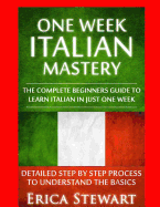 Italian: One Week Italian Mastery:: The Complete Beginner's Guide to Learning Italian in Just 1 Week! Detailed Step by Step Process to Understand the Basics.Vocabulary Word List Italy Phrasebook)