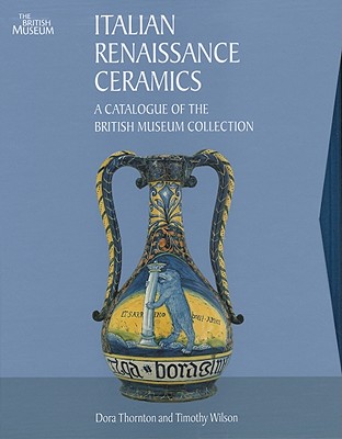 Italian Renaissance Ceramics: A Catalogue of the British Museum Collection - Thornton, Dora, Ms., and Wilson, Timothy, and British Museum