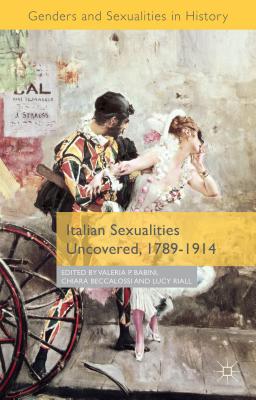 Italian Sexualities Uncovered, 1789-1914 - Babini, Valeria P, and Beccalossi, Chiara, and Riall, Lucy