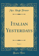 Italian Yesterdays, Vol. 1 (Classic Reprint)