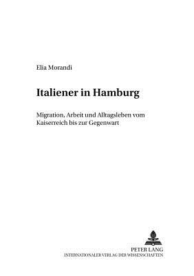 Italiener in Hamburg: Migration, Arbeit Und Alltagsleben Vom Kaiserreich Bis Zur Gegenwart - Ferraris, Luigi Vittorio (Editor), and Morandi, Elia