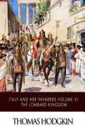 Italy and Her Invaders Volume VI: The Lombard Kingdom