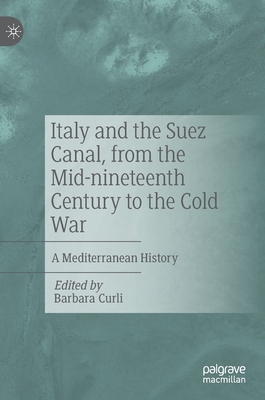 Italy and the Suez Canal, from the Mid-nineteenth Century to the Cold War: A Mediterranean History - Curli, Barbara (Editor)