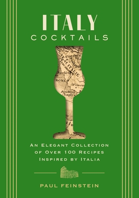 Italy Cocktails: An Elegant Collection of Over 100 Recipes Inspired by Italia (Mixology Secrets from Italy's Best Bartenders) - Feinstein, Paul