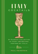 Italy Cocktails: An Elegant Collection of Over 100 Recipes Inspired by Italia