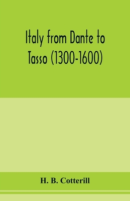 Italy from Dante to Tasso (1300-1600): its political history as viewed from the standpoints of the chief cities with descriptions of important episodes and personalities and of the art and literature of the three centuries - B Cotterill, H