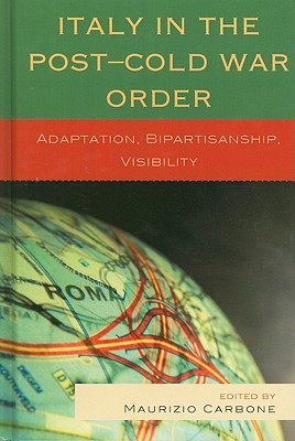 Italy in the Post-Cold War Order: Adaptation, Bipartisanship, Visibility - Carbone, Maurizio (Editor), and Belloni, Roberto (Contributions by), and Coralluzzo, Valter (Contributions by)