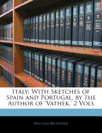 Italy; With Sketches of Spain and Portugal, by the Author of 'Vathek.' 2 Vols