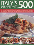 Italy's 500 Best-Ever Recipes: The Ultimate Collection of Classic Pasta, Pizza, Antipasto, Risotto, Meat, Fish and Vegetable Dishes, and Delicious Desserts, with Over 500 Photographs