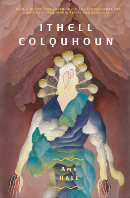 Ithell Colquhoun: Genius of the Fern Loved Gully - Hale, Amy