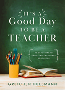 It's a Good Day to Be a Teacher: 52 Devotions to Equip and Encourage Educators