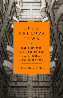 It's a Helluva Town: Joan K. Davidson, the J.M. Kaplan Fund, and the Fight for a Better New York - Gratz, Roberta