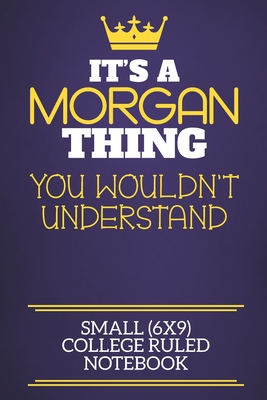 It's A Morgan Thing You Wouldn't Understand Small (6x9) College Ruled Notebook: Show you care with our personalised family member books, a perfect way to show off your surname! Unisex books are ideal for all the family to enjoy. - Charlie Red Cotty Publishing, Morgan Sur