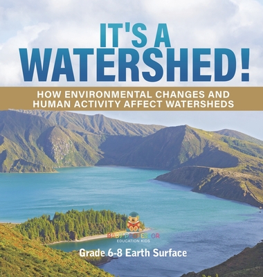 It's a Watershed! How Environmental Changes and Human Activity affect Watersheds Grade 6-8 Earth Surface - Baby Professor