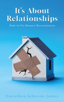 It's About Relationships: How to Fix Broken Relationships - James, Dorothea Johnson