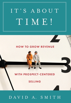 It's About Time!: How to Grow Revenue with Prospect-Centered Selling - Smith, David A