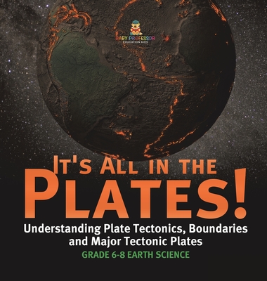 It's All in the Plates! Understanding Plate Tectonics, Boundaries and Major Tectonic Plates Grade 6-8 Earth Science - Baby Professor