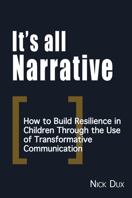 It's All Narrative: How to build resilience in children through the use of transformative communication - Dux, Nick