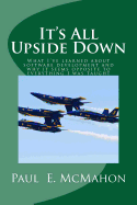 It's All Upside Down: What I've learned about software development and why it seems opposite to everything I was taught