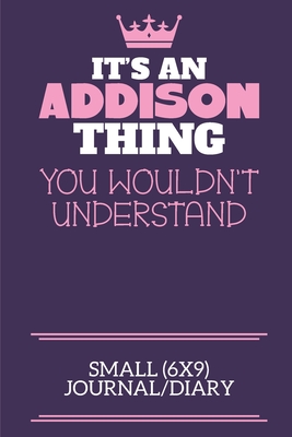 It's An Addison Thing You Wouldn't Understand Small (6x9) Journal/Diary: A cute notebook or notepad to write in for any book lovers, doodle writers and budding authors! - By Charlie Cotty Publishing, Addison Fir
