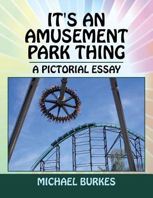 It's an Amusement Park Thing: A Pictorial Essay - Burkes, Michael