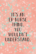 It's An ER Nurse Thing You Wouldn't Understand: Funny Nursing Theme Notebook Journal - Includes: Quotes From My Patients and Coloring Section - Graduation And Appreciation Gift For Emergency Room Nurses