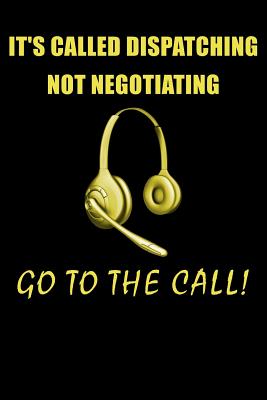 It's Called Dispatching Not Negotiating Go to the Call!: 911 Dispatchers Notebook - Watts, Erik