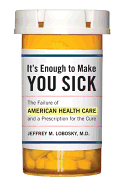 It's Enough to Make You Sick: The Failure of American Health Care and a Prescription for the Cure - Lobosky, Jeffrey M