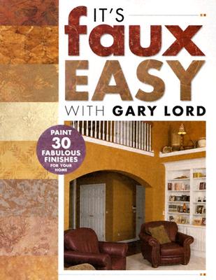 It's Faux Easy with Gary Lord: Paint 30 Fabulous Finishes for Your Home - Lord, Gary