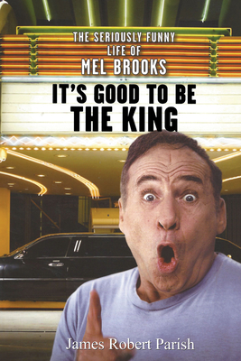 It's Good to Be the King: The Seriously Funny Life of Mel Brooks - Parish, James Robert