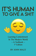 It's Human To Give A Sh!t: Learning Contentment (in the Modern World) - A Toolbook- 1st Edition