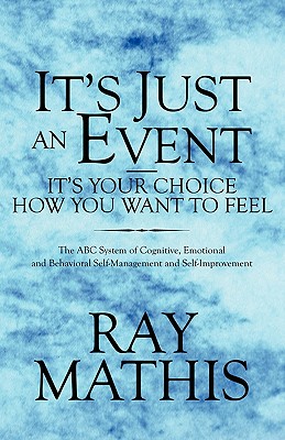 It's Just an Event-It's Your Choice How You Want to Feel: The ABC System of Cognitive, Emotional and Behavioral Self-Management and Self-Improvement - Mathis, Ray