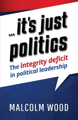 ... its just politics: The integrity deficit in political leadership - Wood, Malcolm