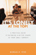 It's Lonely at the Top!: A Practical Guide to Becoming a Better Leader of Your Small Company