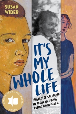 It's My Whole Life: Charlotte Salomon: An Artist in Hiding During World War II - Wider, Susan