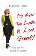 It's Never Too Late to Look Great!: Style for the Young-at-Heart