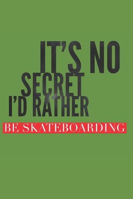 It's No Secret I'd Rather Be Skateboarding: Skateboarders Notebook (Personalized Gift for Skateboarding) - Productions, Dp