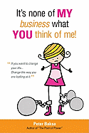 It's None of My Business What You Think of Me: If You Want to Change Your Life...Change the Way You Are Looking at It