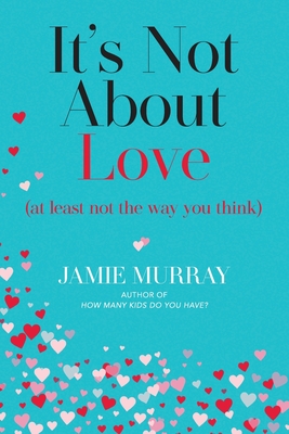 It's Not About Love (at least not the way you think) - Murray, Jamie