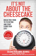 It's Not About the Cheesecake: Break Free From Yo-Yo Dieting and Start Living Your Life!