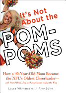 It's Not about the Pom-Poms: How a 40-Year-Old Mom Became the NFL's Oldest Cheerleader--And Found Hope, Joy, and Inspiration Along the Way - Vikmanis, Laura, and Sohn, Amy