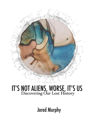 It's Not Aliens, Worse, It's Us: Discovering Our Lost History - Phillips, Olav (Editor), and Murphy, Jared