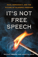 It's Not Free Speech: Race, Democracy, and the Future of Academic Freedom