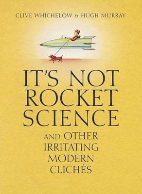 It's Not Rocket Science: And Other Irritating Modern Cliches - Whichelow, Clive, and Murray, Hugh, Dr., M.A