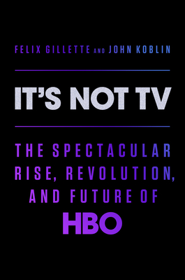 It's Not TV: The Spectacular Rise, Revolution, and Future of HBO - Gillette, Felix, and Koblin, John