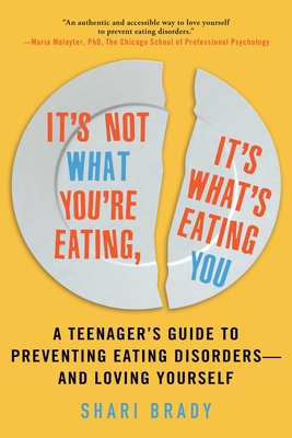 It's Not What You're Eating, It's What's Eating You: A Teenager's Guide to Preventing Eating Disorders-and Loving Yourself - Brady, Shari, LPC, CADC