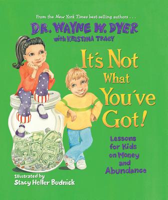 It's Not What You've Got!: Lessons for Kids on Money and Abundance - Dyer, Wayne W, Dr., and Tracy, Kristina (Contributions by)