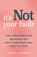 It's Not Your Fault: The Subconscious Reasons We Self-Sabotage and How to Stop