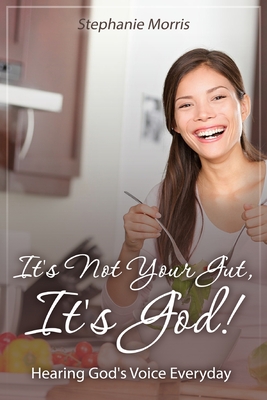 It's Not Your Gut, It's God!: Hearing God's Voice Everyday - Morris, Stephanie