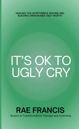 It's Ok to Ugly Cry: Healing Your Worthiness Wound